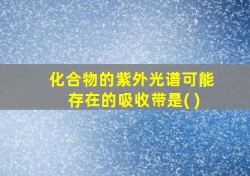 化合物的紫外光谱可能存在的吸收带是( )